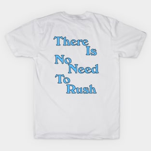 THERE IS NO NEED TO RUSH T-Shirt